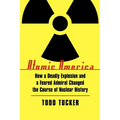 Atomic America: How a Deadly Explosion and a Feared Admiral Changed the Course of Nuclear History