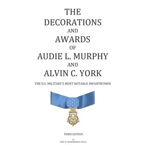 The Decorations and Awards of Audie L. Murphy and Alvin C. York: The U.S. Military's Most Notable Infantrymen