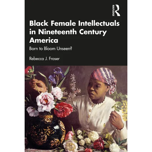 Black Female Intellectuals in Nineteenth Century America: Born to Bloom Unseen?