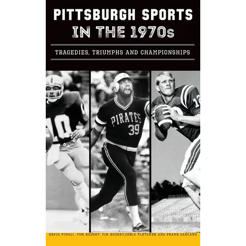 Pittsburgh Sports in the 1970s: Tragedies, Triumphs and Championships