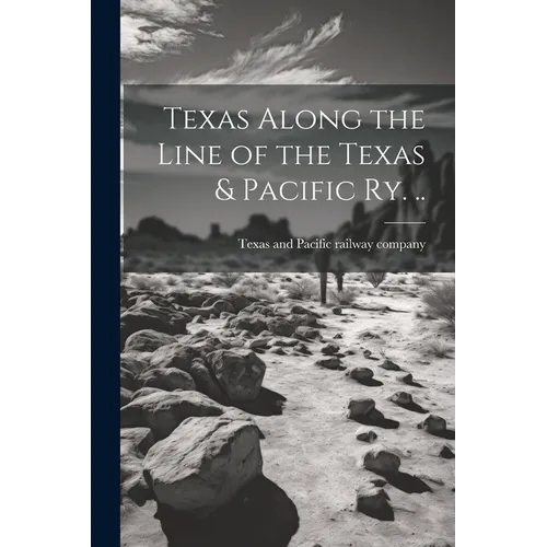 Texas Along the Line of the Texas & Pacific ry. ..