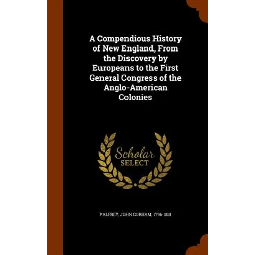 A Compendious History of New England, From the Discovery by Europeans to the First General Congress of the Anglo-American Colonies