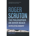Roger Scruton: The Philosopher on Dover Beach: An Intellectual Biography - Paperback