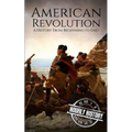 American Revolution: A History from Beginning to End