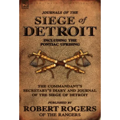 Journals of the Siege of Detroit: Including the Pontiac Uprising, the Commandant's Secretary's Diary and Journal of the Siege of Detroit Published by
