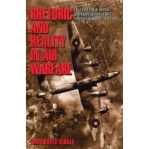 Rhetoric and Reality in Air Warfare: The Evolution of British and American Ideas about Strategic Bombing, 1914-1945