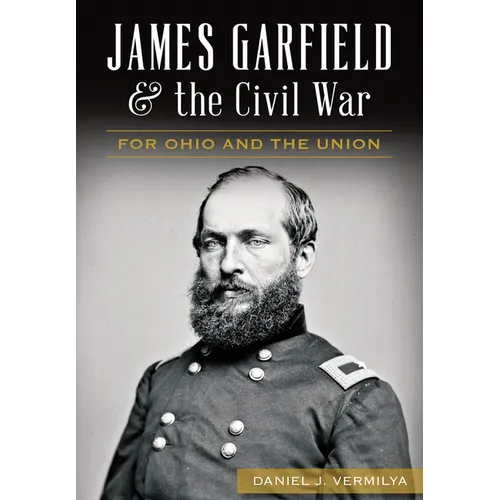 James Garfield and the Civil War: For Ohio and the Union