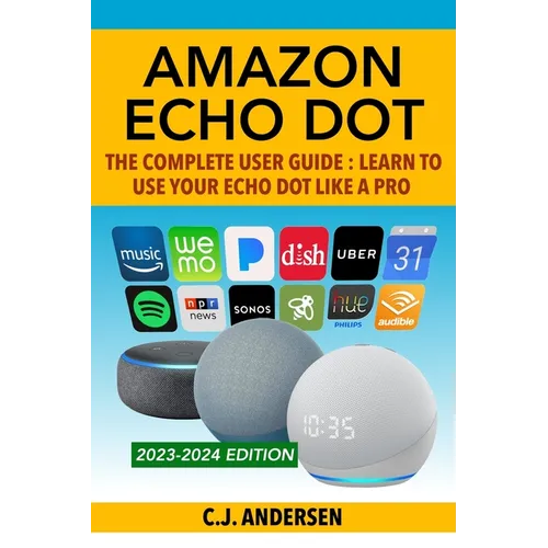 Amazon Echo Dot - The Complete User Guide: Learn to Use Your Echo Dot Like A Pro - Paperback