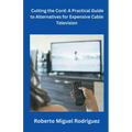 Cutting the Cord: A Practical Guide to Alternatives for Expensive Cable Television - Paperback