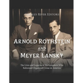 Arnold Rothstein and Meyer Lansky: The Lives and Legacies of the Gangsters Who Reformed Organized Crime in America