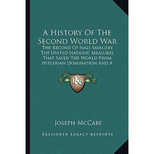 A History Of The Second World War: The Record Of Nazi Savagery, The United Nations' Measures That Saved The World From Hitlerian Domination And A Look