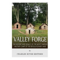 Valley Forge: The History and Legacy of the Most Famous Military Camp of the Revolutionary War