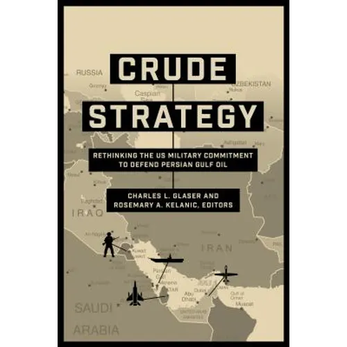 Crude Strategy: Rethinking the US Military Commitment to Defend Persian Gulf Oil