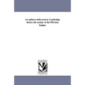 An address delivered at Cambridge before the society of the Phi beta kappa,