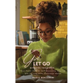 Girl, Let Go: Ditching Toxic Love - Paperback