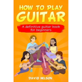 How to Play Guitar: a definitive guitar book for beginners - Paperback