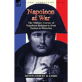 Napoleon at War: the Military Career of Napoleon Bonaparte from Toulon to Waterloo