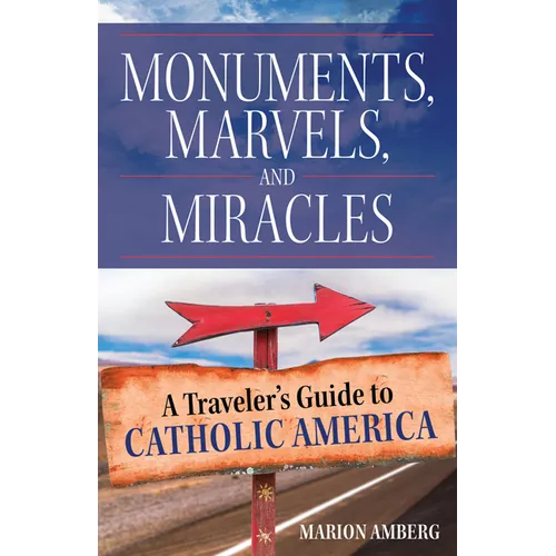 Monuments, Marvels, and Miracles: A Traveler's Guide to Catholic America