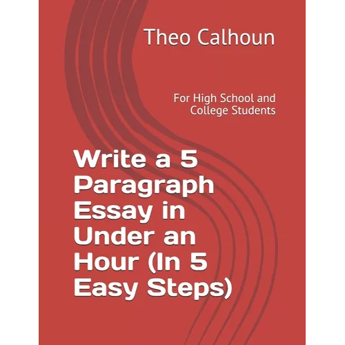Write a 5 Paragraph Essay in Under an Hour (In 5 Easy Steps): For High School and College Students - Paperback