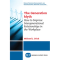 The Generation Myth: How to Improve Intergenerational Relationships in the Workplace - Paperback