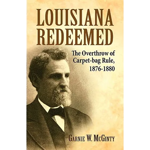 Louisiana Redeemed: The Overthrow of Carpet-Bag Rule 1876-1880