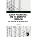 Serbian Paramilitaries and the Breakup of Yugoslavia: State Connections and Patterns of Violence