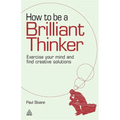 How to Be a Brilliant Thinker: Exercise Your Mind and Find Creative Solutions - Hardcover