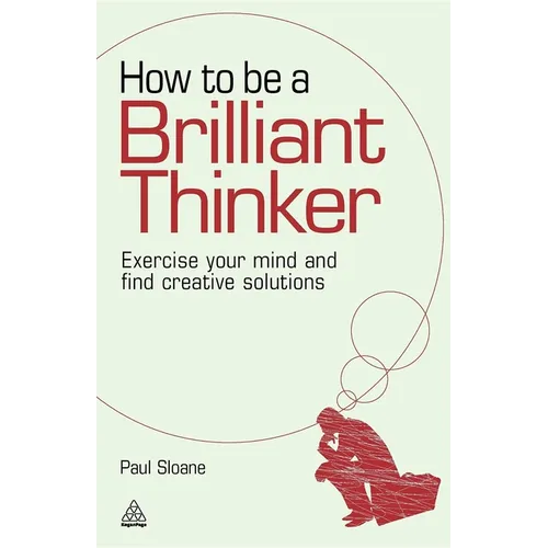 How to Be a Brilliant Thinker: Exercise Your Mind and Find Creative Solutions - Hardcover