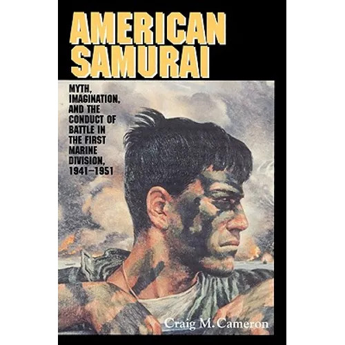 American Samurai: Myth and Imagination in the Conduct of Battle in the First Marine Division 1941 1951