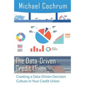 The Data-Driven Credit Union: Creating a Data-Driven Decision Culture in Your Credit Union - Paperback