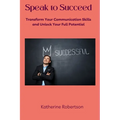 Speak to Succeed: Transform Your Communication Skills and Unlock Your Full Potential - Paperback
