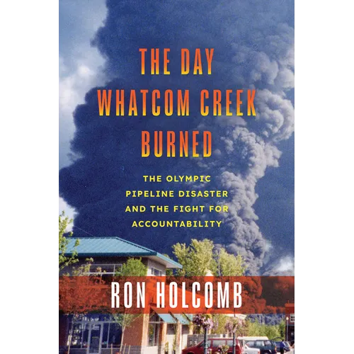 The Day Whatcom Creek Burned: The Olympic Pipeline Disaster and the Fight for Accountability
