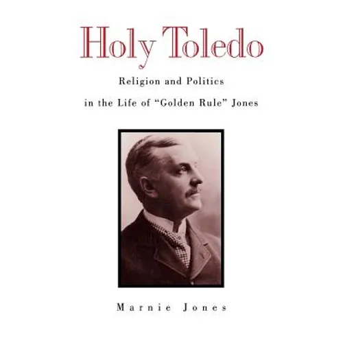 Holy Toledo: Religion and Politics in the Life of Golden Rule Jones