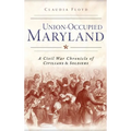 Union-Occupied Maryland: A Civil War Chronicle of Civilians & Soldiers