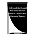 Grab them by the Nose and Kick them in the Pants: Patton on Combined Arms Operational Maneuver