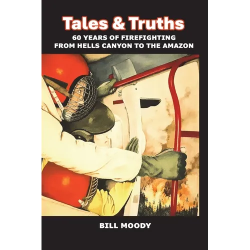 Tales & Truths: 60 Years of Firefighting from Hells Canyon to the Amazon