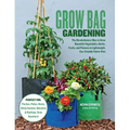Grow Bag Gardening: The Revolutionary Way to Grow Bountiful Vegetables, Herbs, Fruits, and Flowers in Lightweight, Eco-Friendly Fabric Pots - Perfect - Paperback