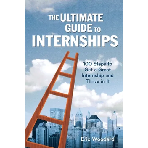 The Ultimate Guide to Internships: 100 Steps to Get a Great Internship and Thrive in It - Paperback