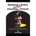 Speaking in Public without Sweating in Private: How to write and deliver powerful presentations for the conference, sales pitch, team meeting, or boar - Paperback