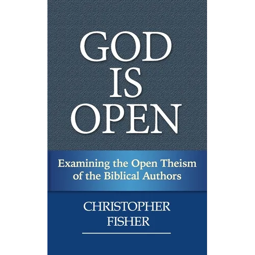God is Open: Examining the Open Theism of the Biblical Authors - Paperback