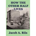 How the Other Half Lives: A Classic Study of Poverty, Tenement Life, and Reform in New York City