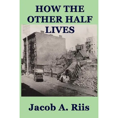 How the Other Half Lives: A Classic Study of Poverty, Tenement Life, and Reform in New York City