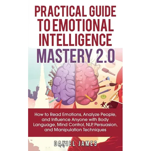 Practical Guide to Emotional Intelligence Mastery 2.0: How to Read Emotions, Analyze People, and Influence Anyone with Body Language, Mind Control, NL - Paperback