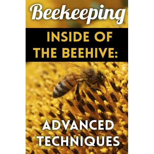 Beekeeping - Inside of The Beehive: Advanced Techniques: (Backyard Beekeeping, Beekeeping Guide) - Paperback