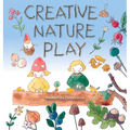 Creative Nature Play: Imaginative Crafting, Games, Stories & Adventures - Paperback