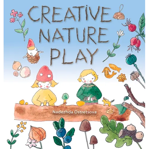 Creative Nature Play: Imaginative Crafting, Games, Stories & Adventures - Paperback