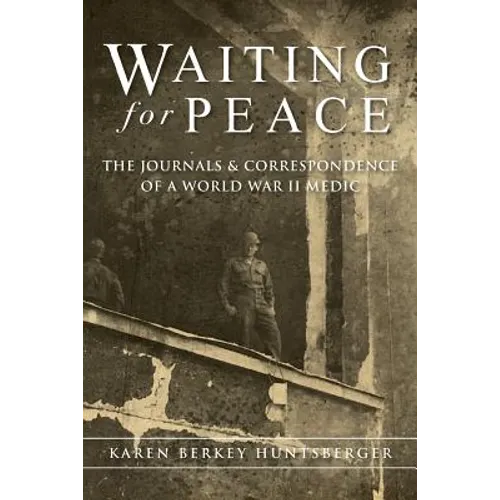 Waiting for Peace: The Journals & Correspondence of a World War II Medic
