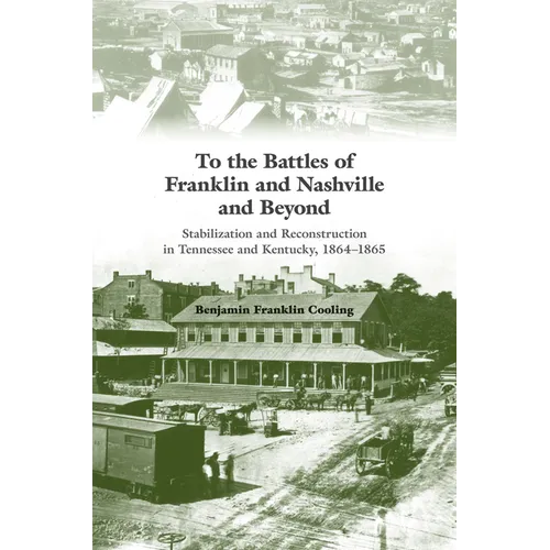 To the Battles of Franklin and Nashville and Beyond: Stabilization and Reconstruction in Tennessee and Kentucky, 1864-1865