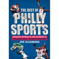 The Best of Philly Sports: Amazing Moments and Stories in Philadelphia Sports History