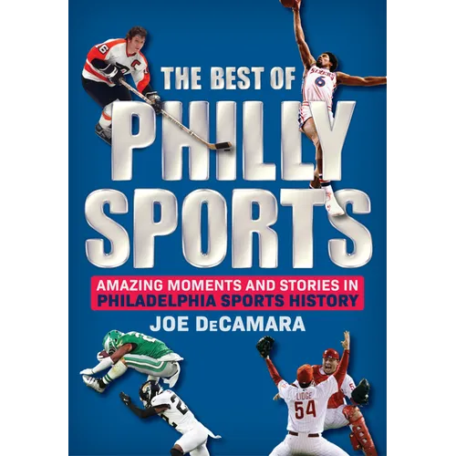 The Best of Philly Sports: Amazing Moments and Stories in Philadelphia Sports History